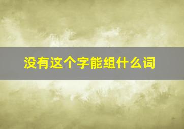 没有这个字能组什么词