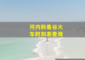 河内到曼谷火车时刻表查询