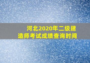 河北2020年二级建造师考试成绩查询时间