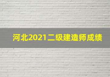 河北2021二级建造师成绩