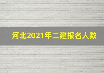 河北2021年二建报名人数