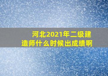 河北2021年二级建造师什么时候出成绩啊