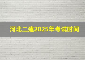 河北二建2025年考试时间