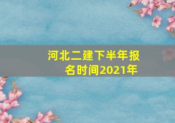 河北二建下半年报名时间2021年