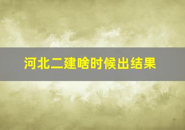 河北二建啥时候出结果