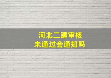 河北二建审核未通过会通知吗