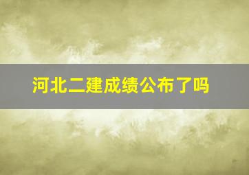 河北二建成绩公布了吗