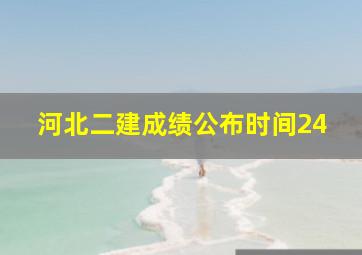 河北二建成绩公布时间24