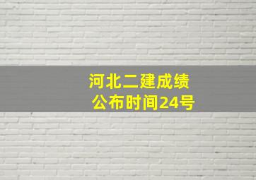 河北二建成绩公布时间24号