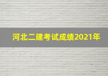 河北二建考试成绩2021年