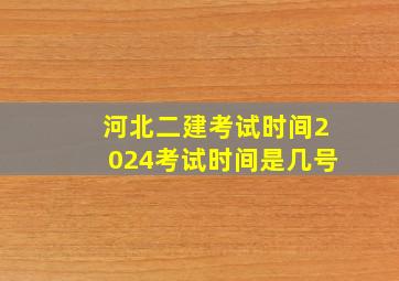 河北二建考试时间2024考试时间是几号