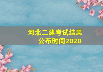 河北二建考试结果公布时间2020