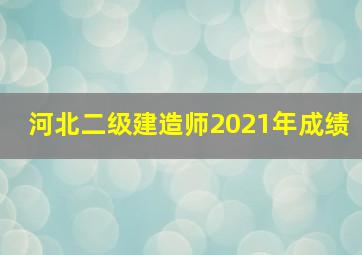 河北二级建造师2021年成绩