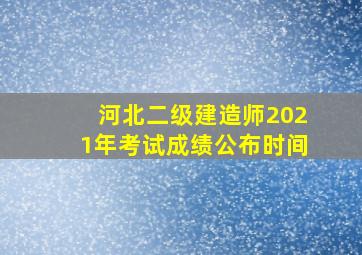 河北二级建造师2021年考试成绩公布时间