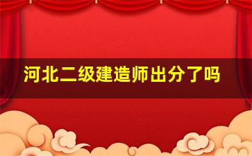 河北二级建造师出分了吗