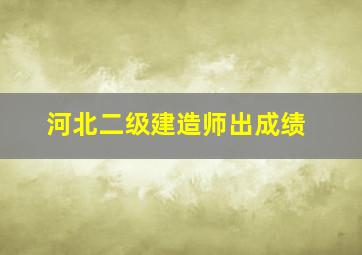 河北二级建造师出成绩