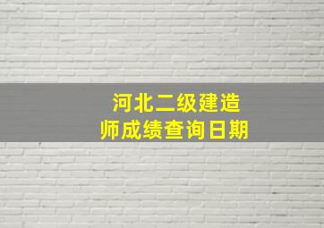 河北二级建造师成绩查询日期