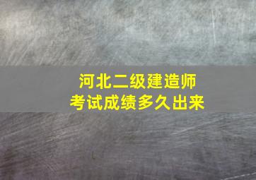 河北二级建造师考试成绩多久出来