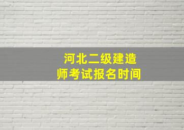 河北二级建造师考试报名时间