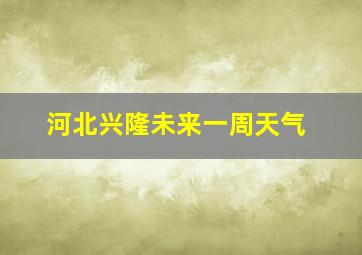 河北兴隆未来一周天气