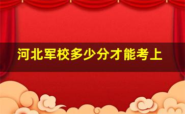 河北军校多少分才能考上