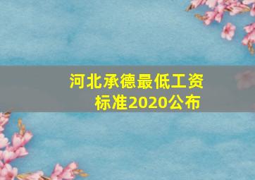 河北承德最低工资标准2020公布