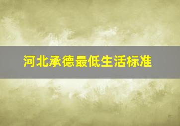 河北承德最低生活标准