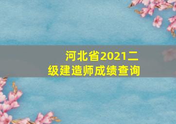 河北省2021二级建造师成绩查询