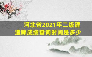 河北省2021年二级建造师成绩查询时间是多少