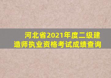 河北省2021年度二级建造师执业资格考试成绩查询