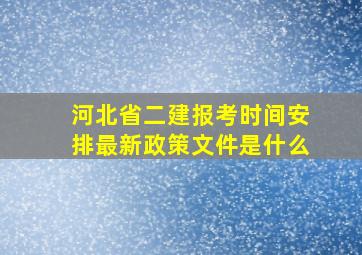 河北省二建报考时间安排最新政策文件是什么