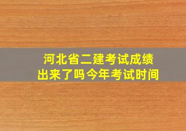 河北省二建考试成绩出来了吗今年考试时间