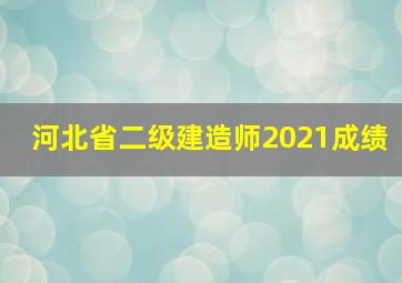 河北省二级建造师2021成绩