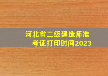 河北省二级建造师准考证打印时间2023