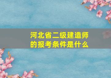 河北省二级建造师的报考条件是什么