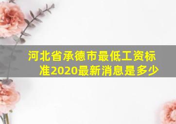 河北省承德市最低工资标准2020最新消息是多少