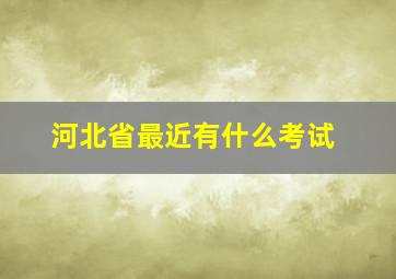 河北省最近有什么考试