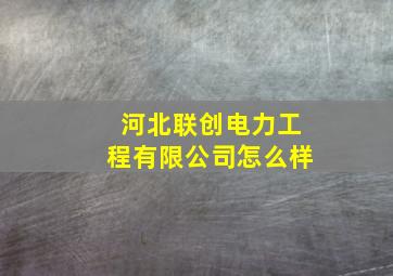 河北联创电力工程有限公司怎么样