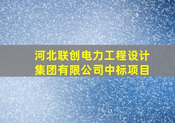 河北联创电力工程设计集团有限公司中标项目