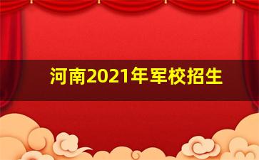 河南2021年军校招生