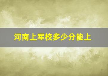 河南上军校多少分能上