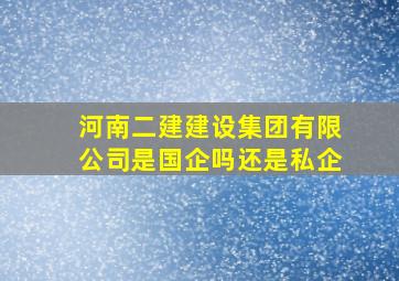 河南二建建设集团有限公司是国企吗还是私企