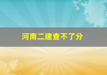 河南二建查不了分