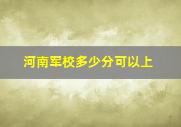 河南军校多少分可以上