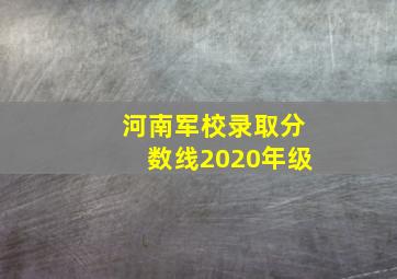 河南军校录取分数线2020年级