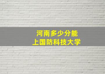 河南多少分能上国防科技大学