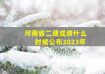 河南省二建成绩什么时候公布2023年