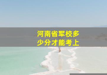 河南省军校多少分才能考上