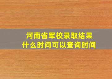 河南省军校录取结果什么时问可以查询时间