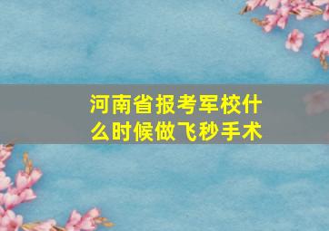 河南省报考军校什么时候做飞秒手术